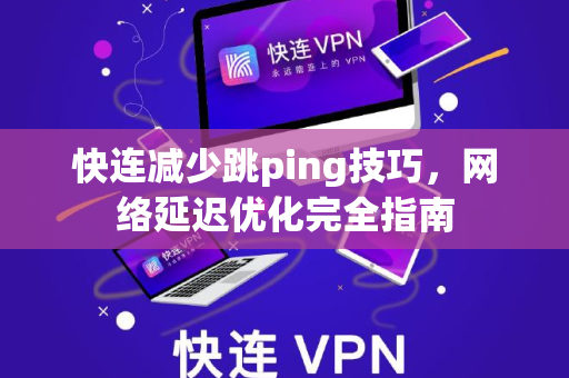 快连减少跳ping技巧，网络延迟优化完全指南
