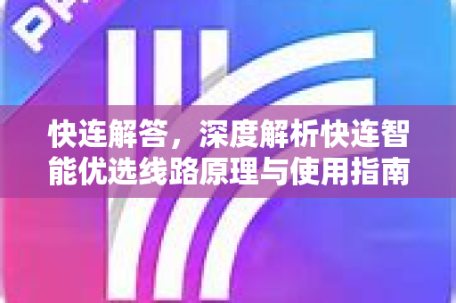 快连解答，深度解析快连智能优选线路原理与使用指南