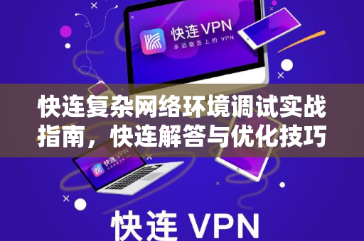 快连复杂网络环境调试实战指南，快连解答与优化技巧
