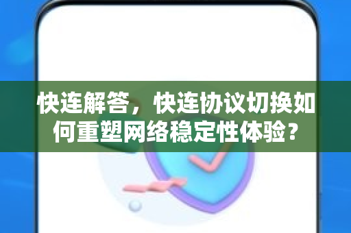快连解答，快连协议切换如何重塑网络稳定性体验？