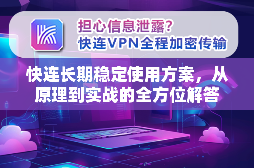快连长期稳定使用方案，从原理到实战的全方位解答