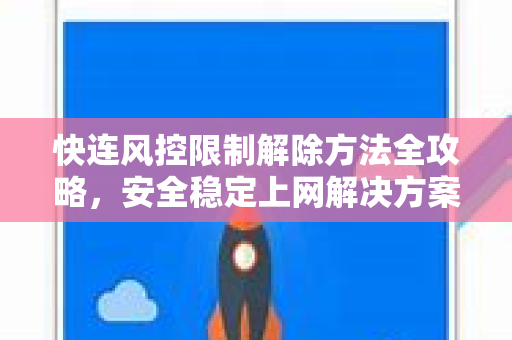 快连风控限制解除方法全攻略，安全稳定上网解决方案