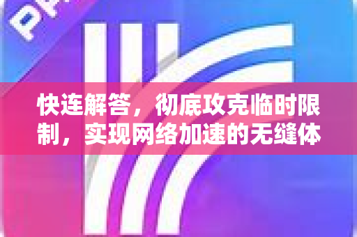 快连解答，彻底攻克临时限制，实现网络加速的无缝体验