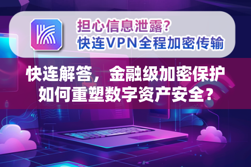 快连解答，金融级加密保护如何重塑数字资产安全？
