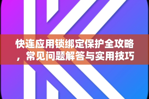 快连应用锁绑定保护全攻略，常见问题解答与实用技巧