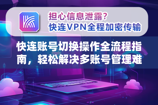 快连账号切换操作全流程指南，轻松解决多账号管理难题