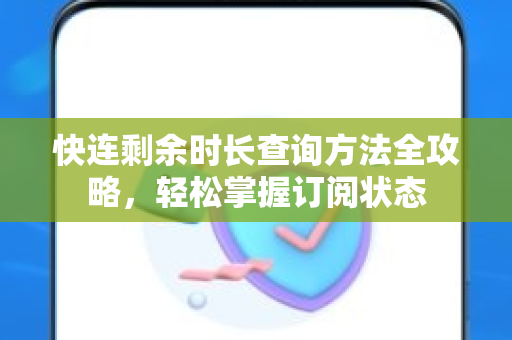 快连剩余时长查询方法全攻略，轻松掌握订阅状态