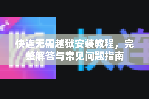 快连无需越狱安装教程，完整解答与常见问题指南
