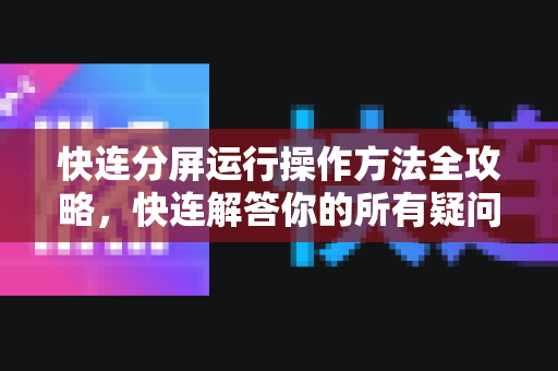 快连分屏运行操作方法全攻略，快连解答你的所有疑问