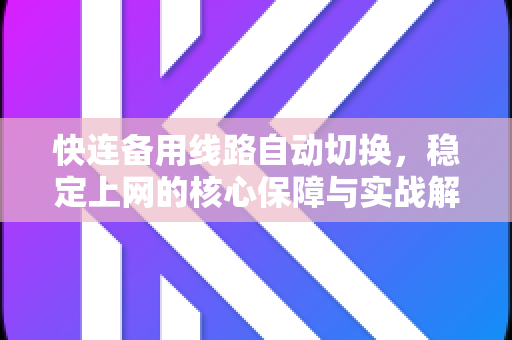 快连备用线路自动切换，稳定上网的核心保障与实战解答