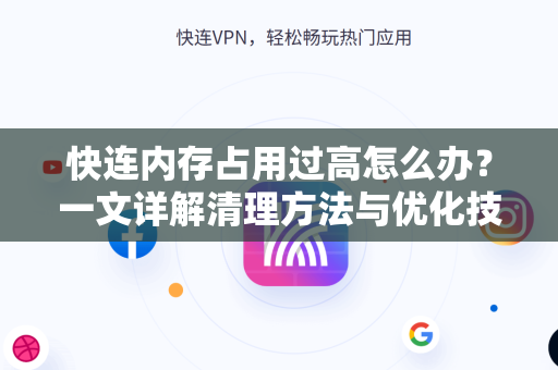 快连内存占用过高怎么办？一文详解清理方法与优化技巧