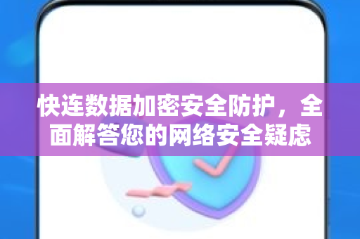 快连数据加密安全防护，全面解答您的网络安全疑虑
