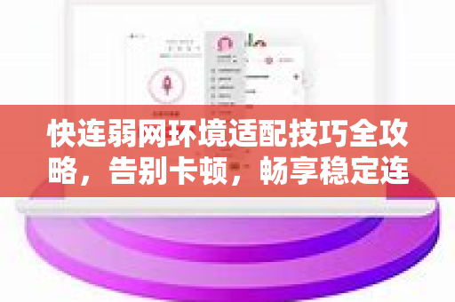 快连弱网环境适配技巧全攻略，告别卡顿，畅享稳定连接