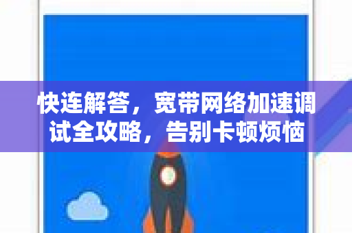 快连解答，宽带网络加速调试全攻略，告别卡顿烦恼