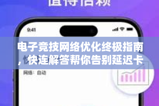 电子竞技网络优化终极指南，快连解答帮你告别延迟卡顿