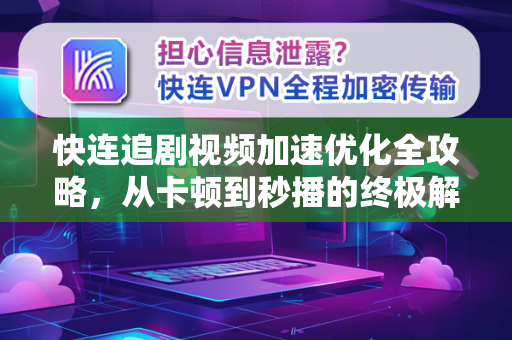 快连追剧视频加速优化全攻略，从卡顿到秒播的终极解决方案