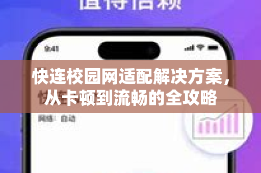 快连校园网适配解决方案，从卡顿到流畅的全攻略