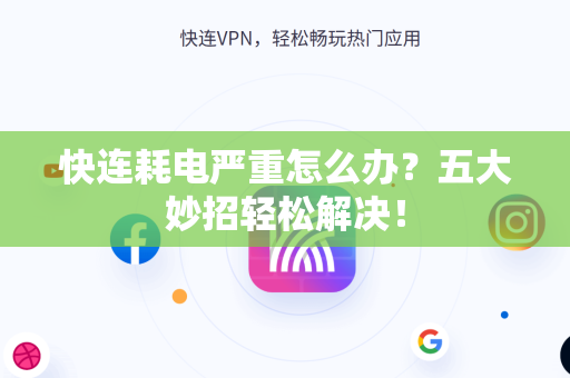 快连耗电严重怎么办？五大妙招轻松解决！