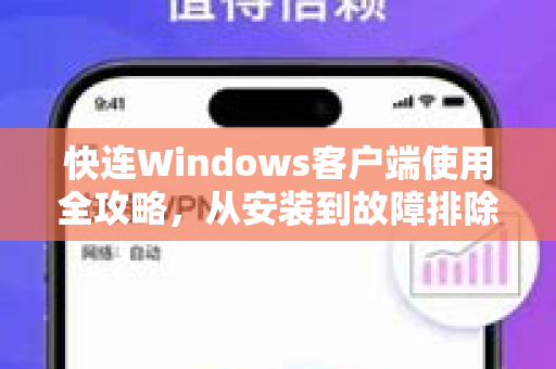快连Windows客户端使用全攻略，从安装到故障排除的权威解答