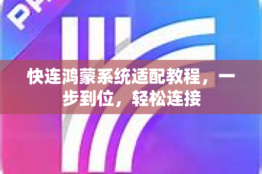 快连鸿蒙系统适配教程，一步到位，轻松连接