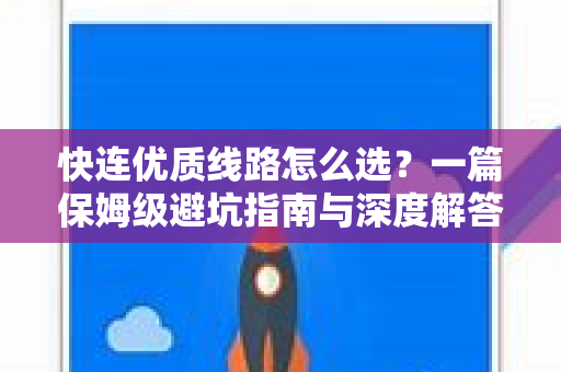 快连优质线路怎么选？一篇保姆级避坑指南与深度解答