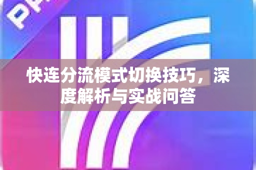 快连分流模式切换技巧，深度解析与实战问答