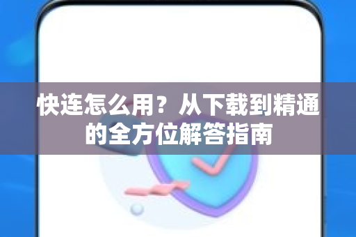 快连怎么用？从下载到精通的全方位解答指南