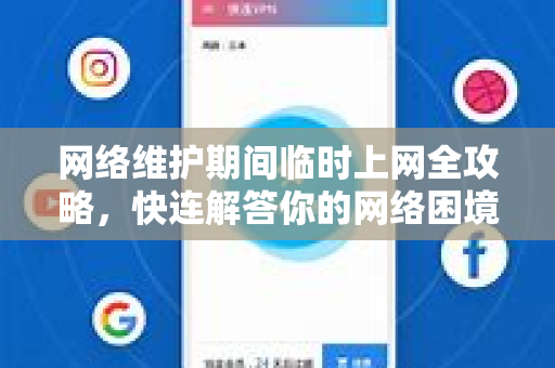 网络维护期间临时上网全攻略，快连解答你的网络困境