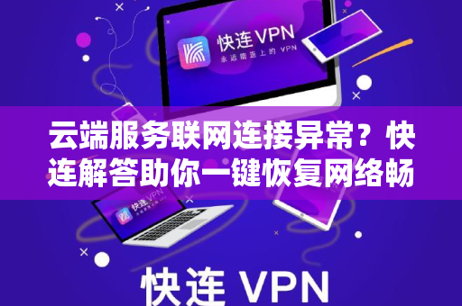 云端服务联网连接异常？快连解答助你一键恢复网络畅通