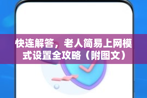 快连解答，老人简易上网模式设置全攻略（附图文）