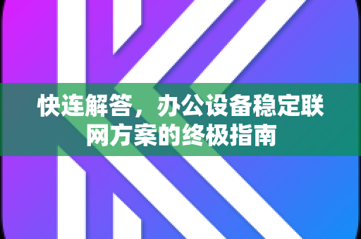 快连解答，办公设备稳定联网方案的终极指南