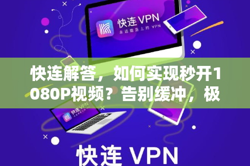 快连解答，如何实现秒开1080P视频？告别缓冲，极致流畅体验