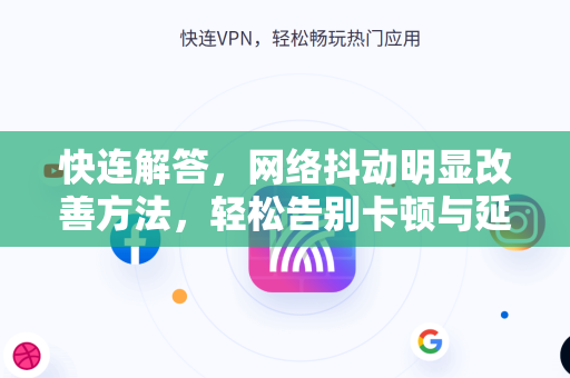 快连解答，网络抖动明显改善方法，轻松告别卡顿与延迟