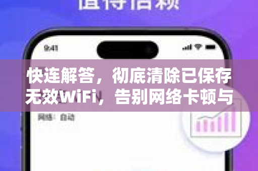 快连解答，彻底清除已保存无效WiFi，告别网络卡顿与连接失败