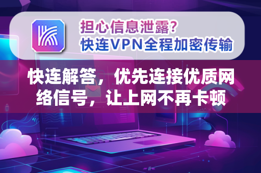 快连解答，优先连接优质网络信号，让上网不再卡顿
