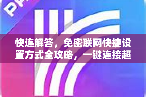 快连解答，免密联网快捷设置方式全攻略，一键连接超省心