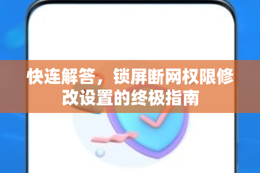 快连解答，锁屏断网权限修改设置的终极指南