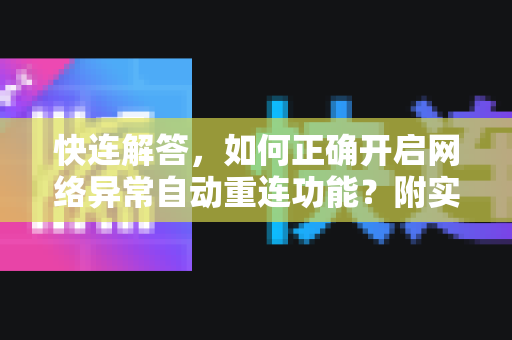 快连解答，如何正确开启网络异常自动重连功能？附实用技巧