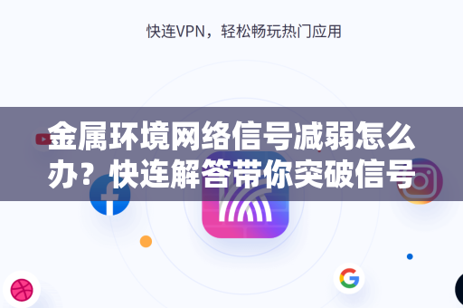 金属环境网络信号减弱怎么办？快连解答带你突破信号枷锁