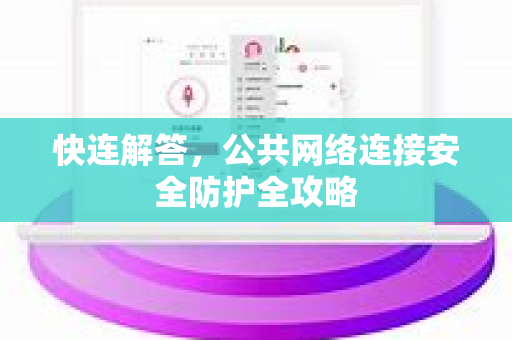 快连解答，公共网络连接安全防护全攻略