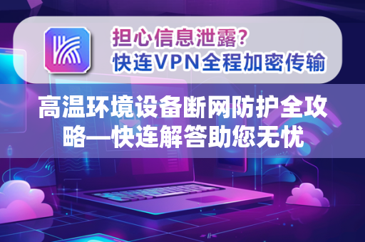 高温环境设备断网防护全攻略—快连解答助您无忧