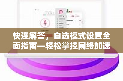 快连解答，自选模式设置全面指南—轻松掌控网络加速体验