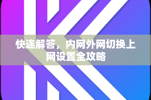 快连解答，内网外网切换上网设置全攻略