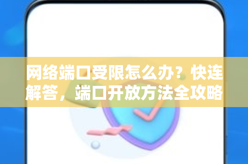 网络端口受限怎么办？快连解答，端口开放方法全攻略