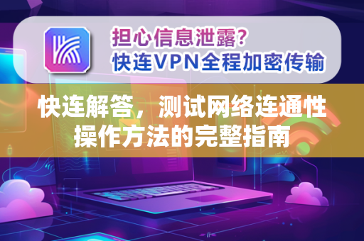 快连解答，测试网络连通性操作方法的完整指南