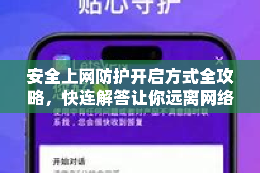 安全上网防护开启方式全攻略，快连解答让你远离网络威胁