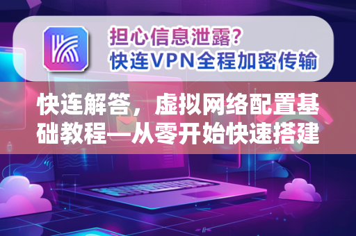 快连解答，虚拟网络配置基础教程—从零开始快速搭建安全连接
