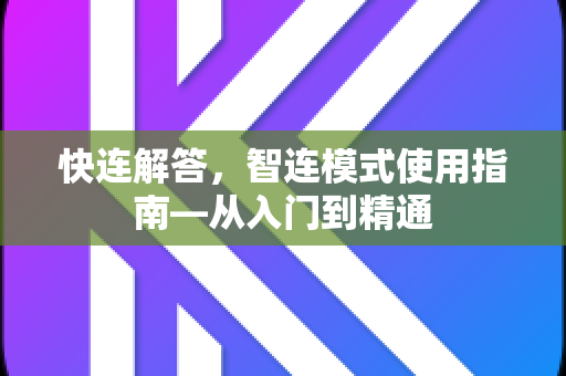 快连解答，智连模式使用指南—从入门到精通