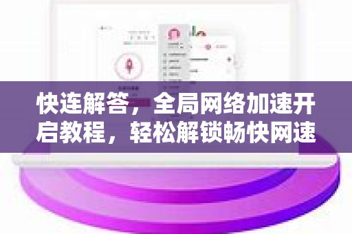快连解答，全局网络加速开启教程，轻松解锁畅快网速