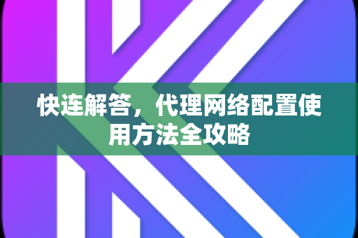 快连解答，代理网络配置使用方法全攻略